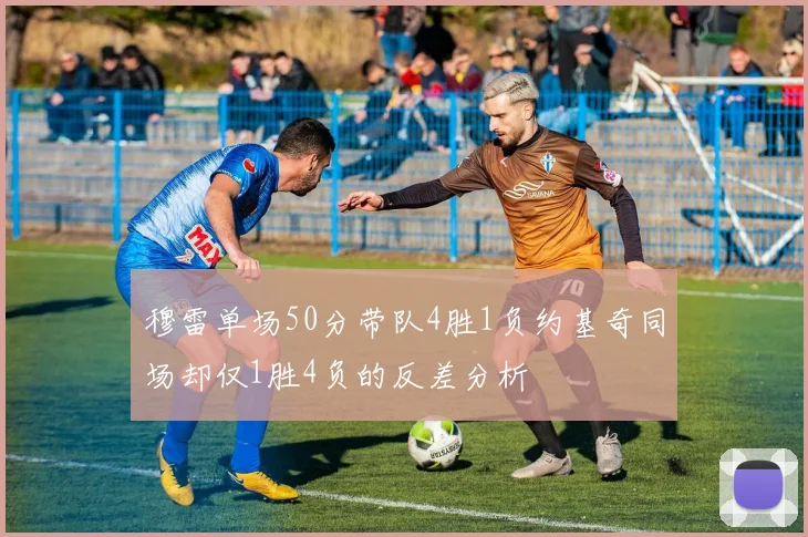 穆雷单场50分带队4胜1负约基奇同场却仅1胜4负的反差分析