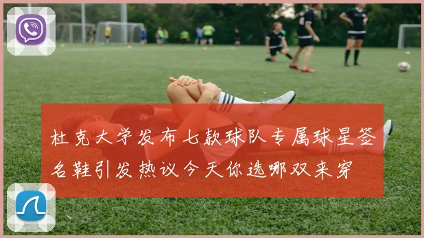 杜克大学发布七款球队专属球星签名鞋引发热议今天你选哪双来穿