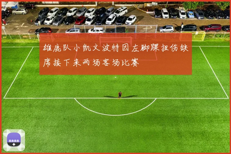 雄鹿队小凯文波特因左脚踝扭伤缺席接下来两场客场比赛