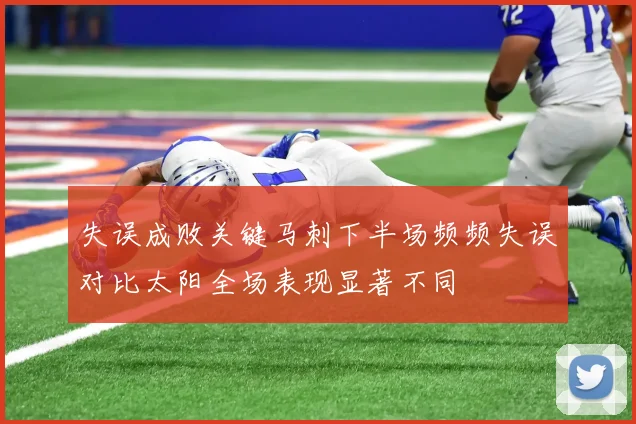 失误成败关键马刺下半场频频失误对比太阳全场表现显著不同