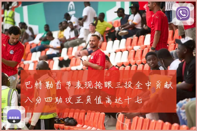 巴特勒首节表现抢眼三投全中贡献八分四助攻正负值高达十七
