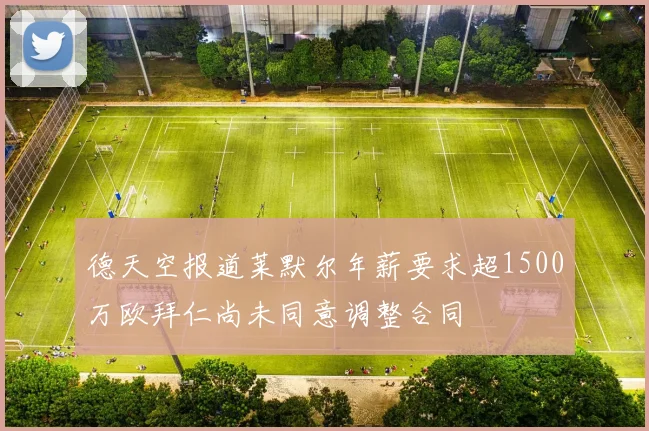 德天空报道莱默尔年薪要求超1500万欧拜仁尚未同意调整合同