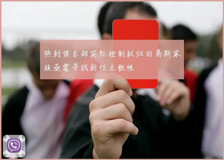 热刺俱乐部实际控制权归刘易斯家族亟需寻找新任主教练