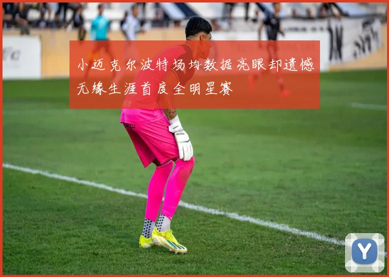 小迈克尔波特场均数据亮眼却遗憾无缘生涯首度全明星赛