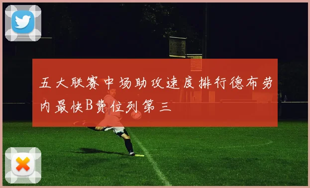 五大联赛中场助攻速度排行德布劳内最快B费位列第三