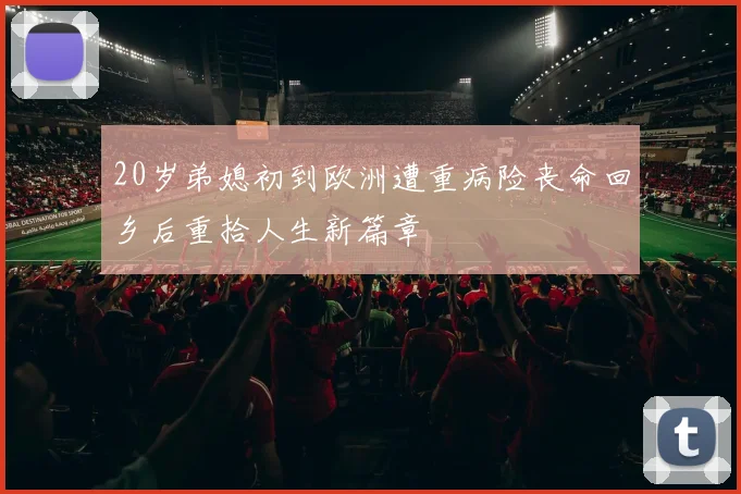 20岁弟媳初到欧洲遭重病险丧命回乡后重拾人生新篇章
