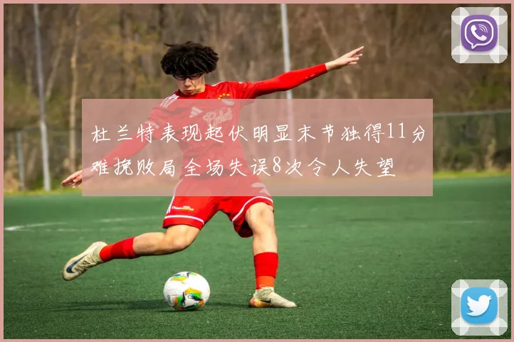杜兰特表现起伏明显末节独得11分难挽败局全场失误8次令人失望