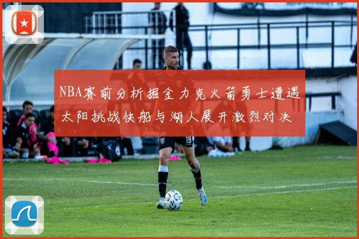 NBA赛前分析掘金力克火箭勇士遭遇太阳挑战快船与湖人展开激烈对决