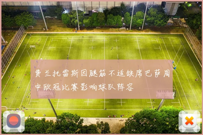 费兰托雷斯因腿筋不适缺席巴萨周中欧冠比赛影响球队阵容