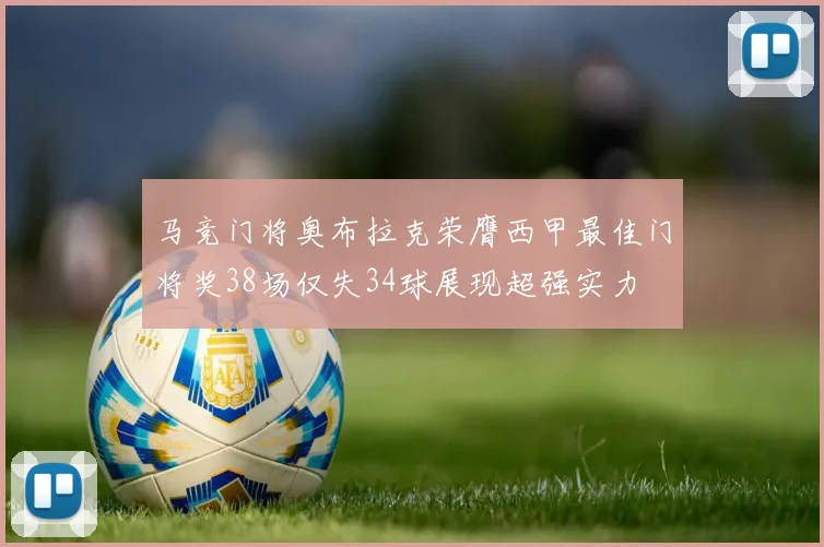 马竞门将奥布拉克荣膺西甲最佳门将奖38场仅失34球展现超强实力