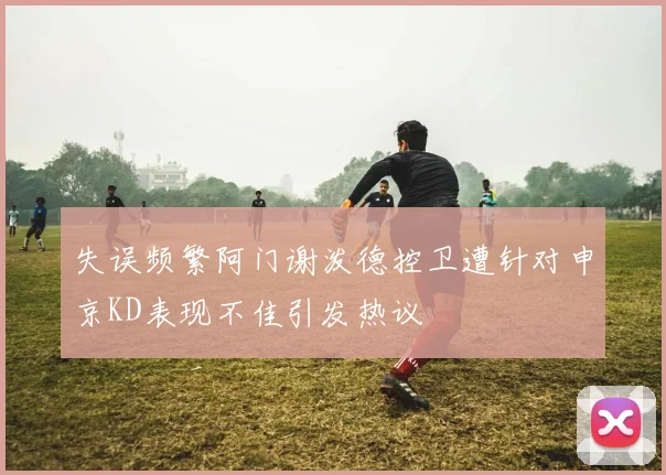 失误频繁阿门谢泼德控卫遭针对申京KD表现不佳引发热议